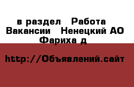  в раздел : Работа » Вакансии . Ненецкий АО,Фариха д.